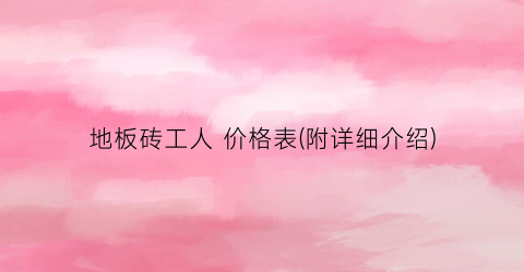 地板砖工人 价格表(附详细介绍)